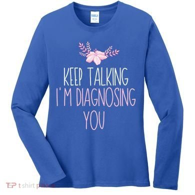 Funny Keep Talking I'm Diagnosing You Psychology Graduation Gift Women's Long Sleeve Shirt