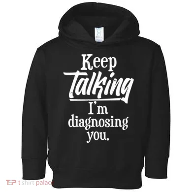Funny Keep Talking I'm Diagnosing You Toddler Hoodie