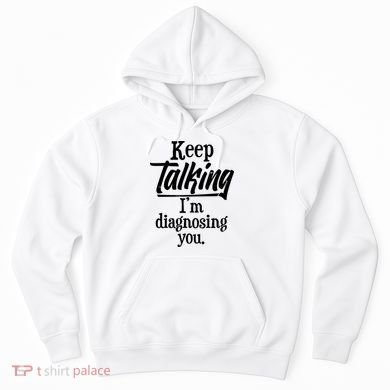 Funny Keep Talking I'm Diagnosing You Hoodie