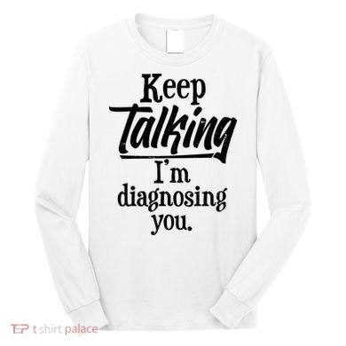 Funny Keep Talking I'm Diagnosing You Long Sleeve Shirt