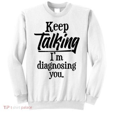 Funny Keep Talking I'm Diagnosing You Sweatshirt