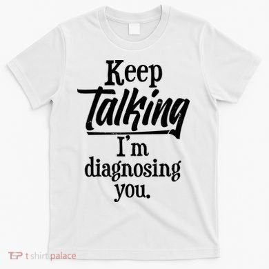 Funny Keep Talking I'm Diagnosing You T-Shirt
