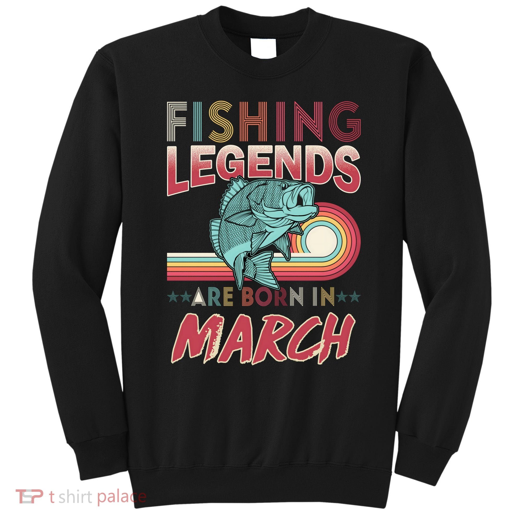 Fishing Legends Are Born In March Sweatshirt