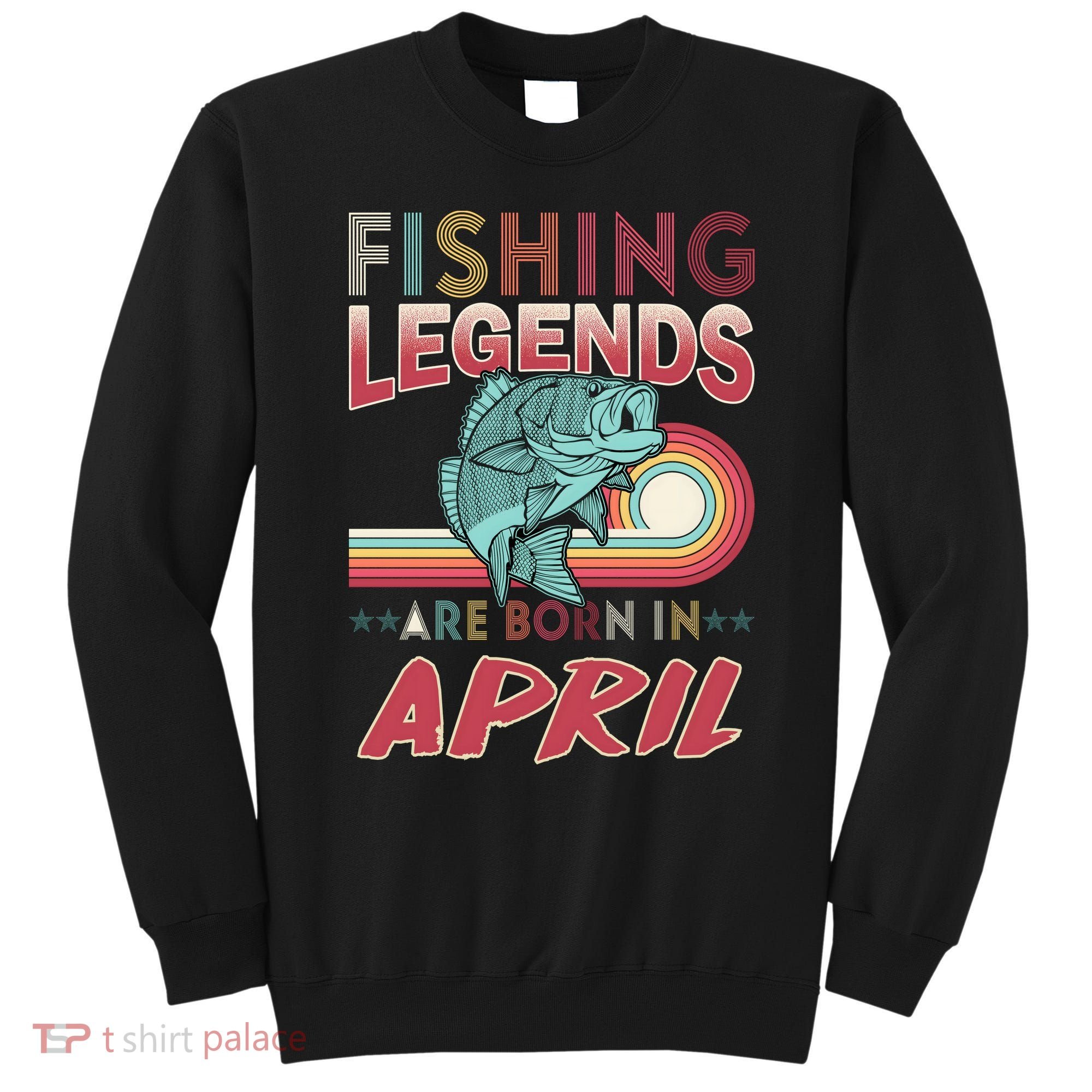 Fishing Legends Are Born In April Sweatshirt
