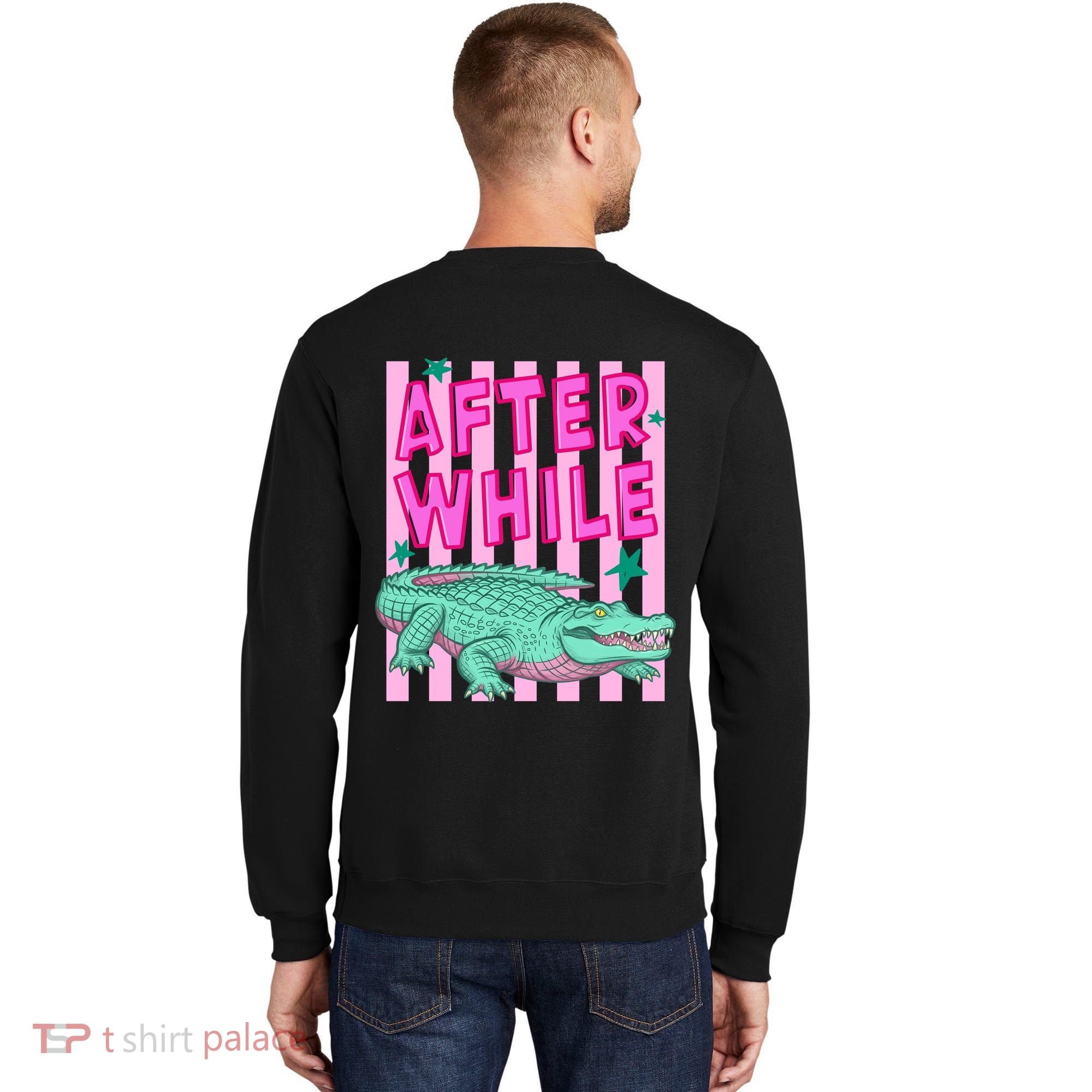 Funny Later Alligator After While Crocodile Front And Back Sweatshirt