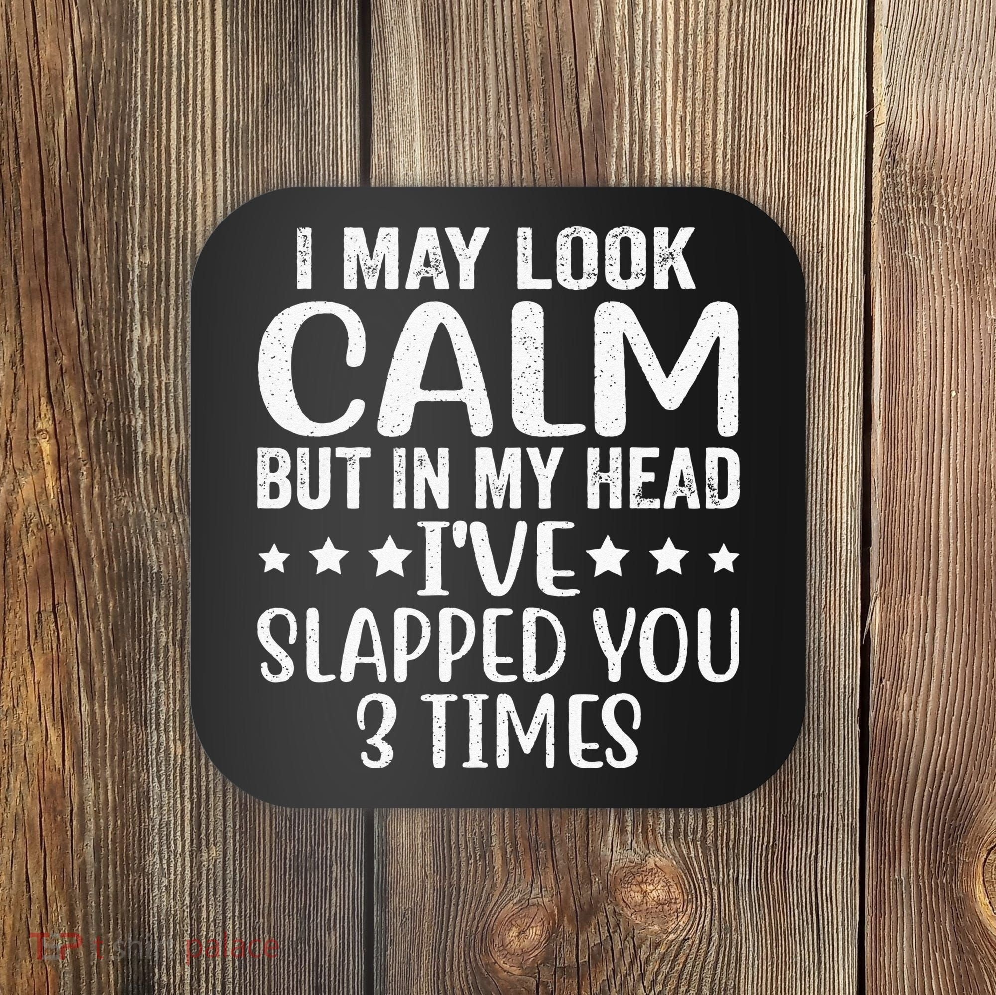 Funny Look Calm But In My Head Ive Slapped You 3 Times Coaster