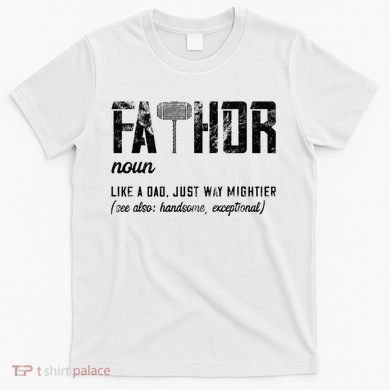Fathor Like Dad Just Way Mightier FatherS Day Fa Thor T-Shirt
