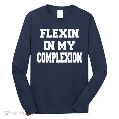 Flexin In My Complexion Long Sleeve Shirt