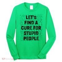 Funny Let's Find A Cure For Stupid People Long Sleeve Shirt thumb 0