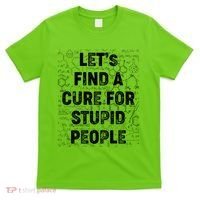 Funny Let's Find A Cure For Stupid People T-Shirt thumb 0