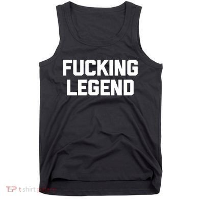 Fucking Legend Funny Gift Funny Saying Sarcastic Novelty Cool Gift Tank Top