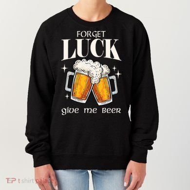 Forget Luck Give Me Beer St Patricks Day Women's Sweatshirt