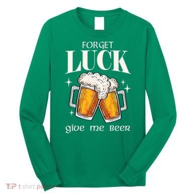Forget Luck Give Me Beer St Patricks Day Long Sleeve Shirt