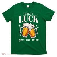 Forget Luck Give Me Beer St Patricks Day T-Shirt thumb 0