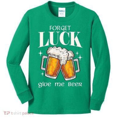 Forget Luck Give Me Beer St Patricks Day Kids Long Sleeve Shirt