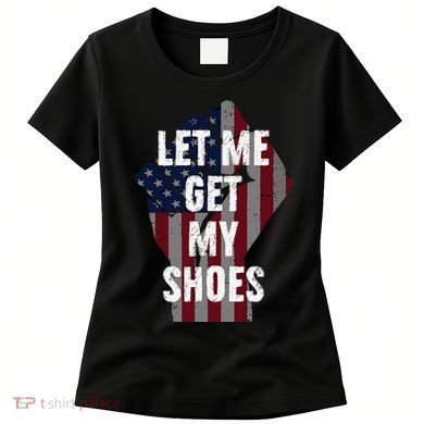 Funny Let Me Get My Shoes Women's T-Shirt