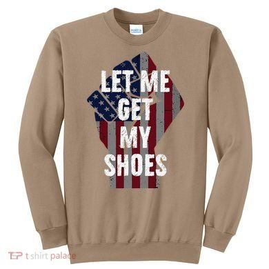 Funny Let Me Get My Shoes Sweatshirt