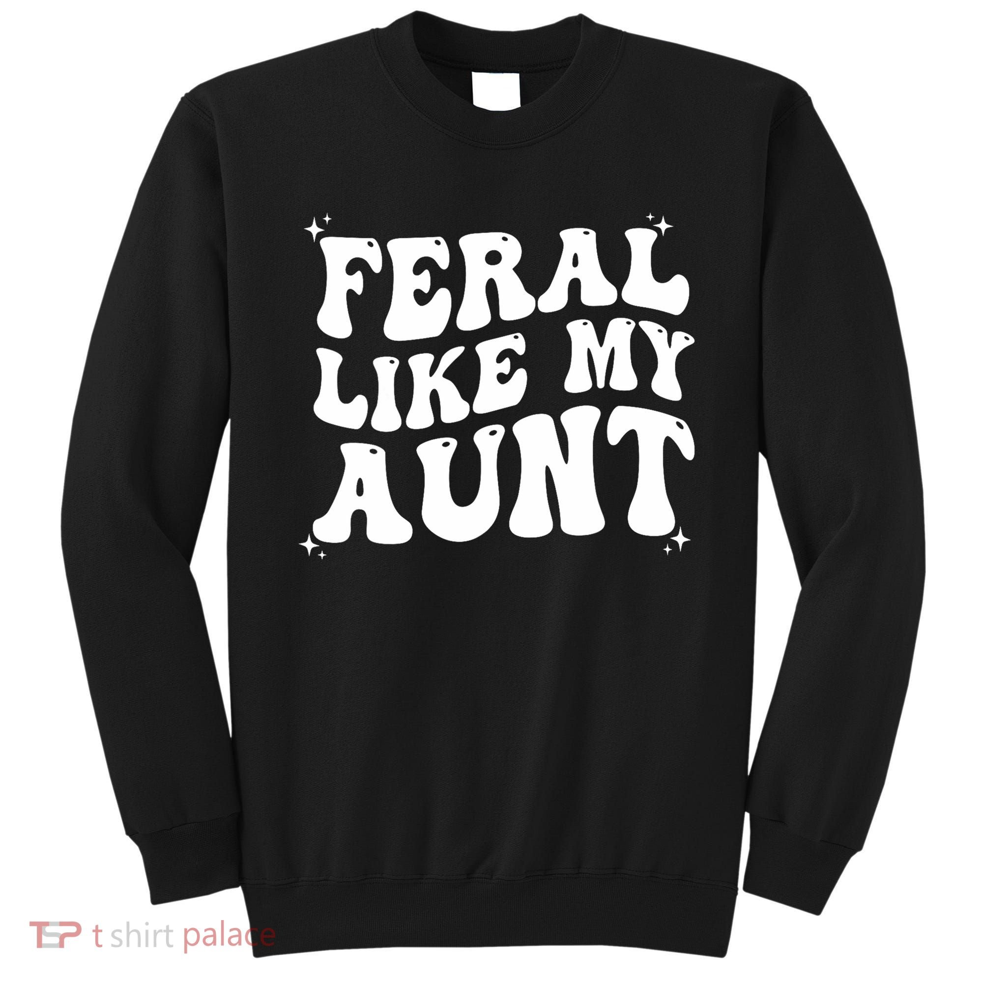 Feral Like My Aunt Sweatshirt