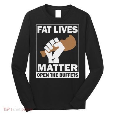 Fat Lives Matters Open The Buffets Funny Chubby Meat Lover Long Sleeve Shirt