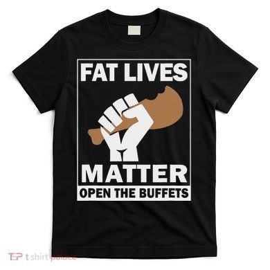 Fat Lives Matters Open The Buffets Funny Chubby Meat Lover T-Shirt
