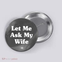 Funny Let Me Ask My Wife Button thumb 0