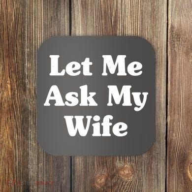 Funny Let Me Ask My Wife Coaster