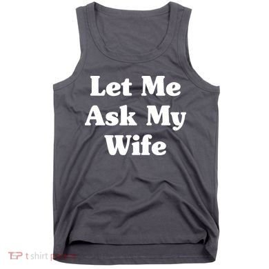 Funny Let Me Ask My Wife Tank Top