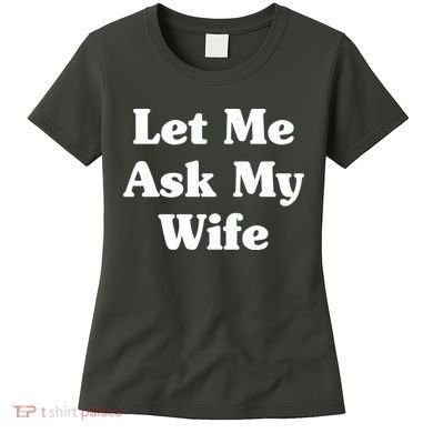 Funny Let Me Ask My Wife Women's T-Shirt