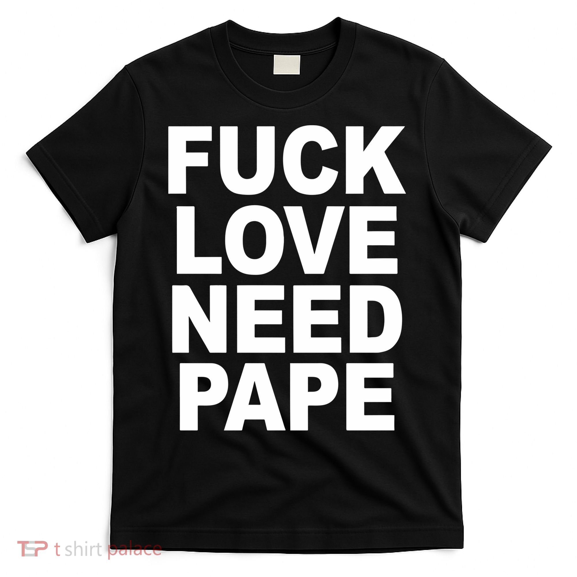 Fuck Love Need Pape T-Shirt