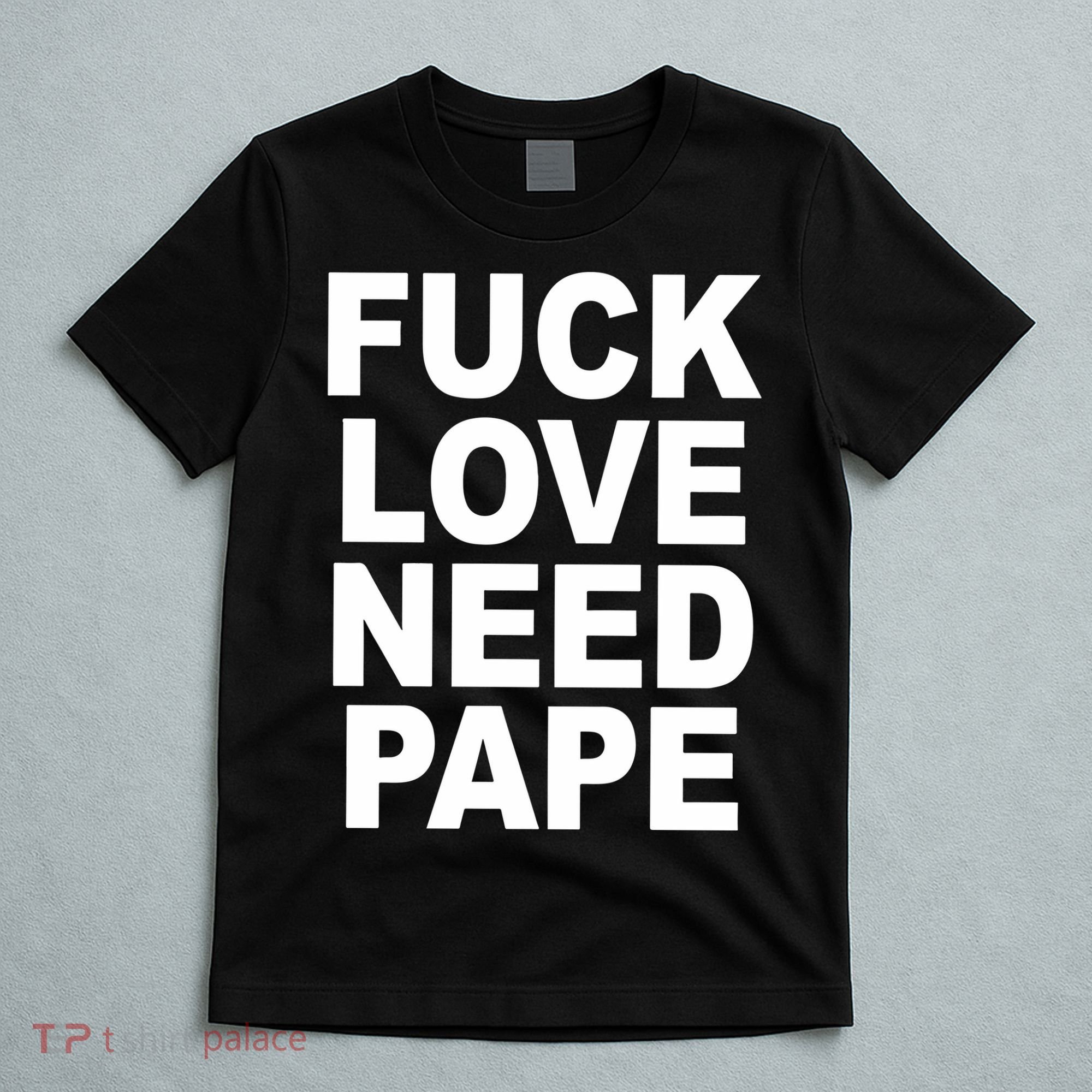 Fuck Love Need Pape T-Shirt