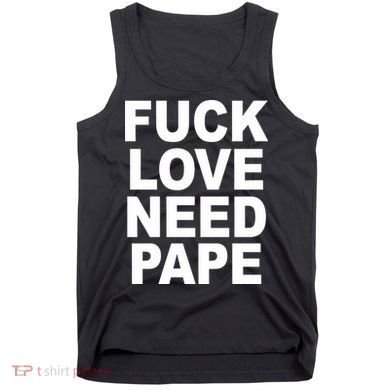 Fuck Love Need Pape Tank Top