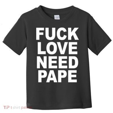 Fuck Love Need Pape Toddler T-Shirt