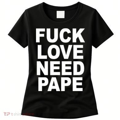 Fuck Love Need Pape Women's T-Shirt
