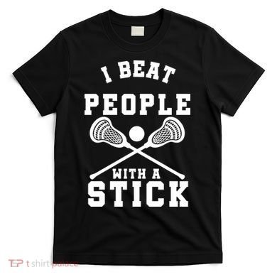 Funny Lacrosse Player I Beat People With A Stick T-Shirt