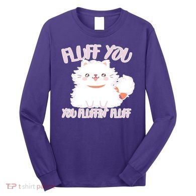 Fluff You You Fluffin Fluff Long Sleeve Shirt