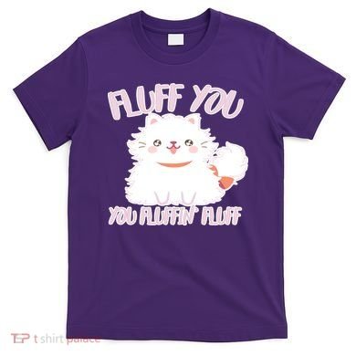 Fluff You You Fluffin Fluff T-Shirt