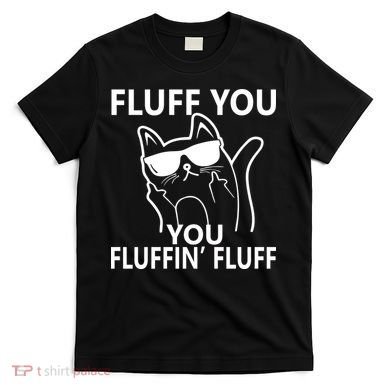 Fluff You You Fluffin' Fluff Funny Cat T-Shirt