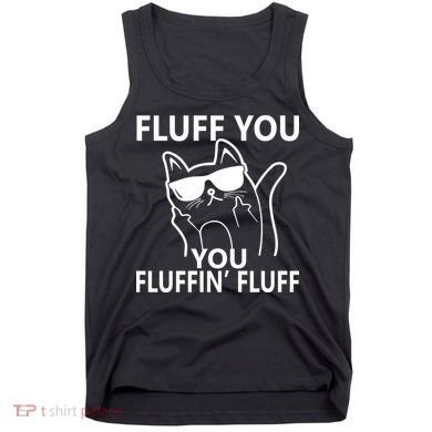 Fluff You You Fluffin' Fluff Funny Cat Tank Top