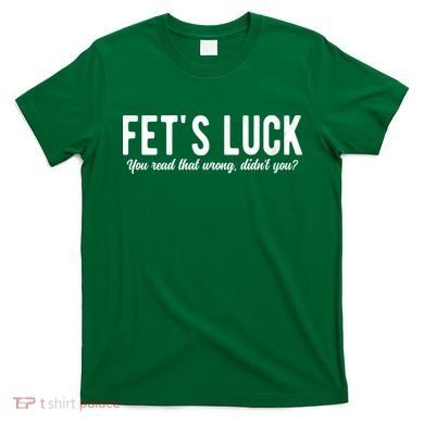 Fets Luck You Read That Wrong Didnt You T-Shirt