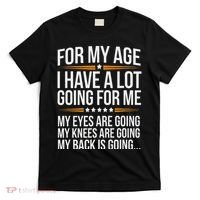 For My Age I Have A Lot Going For Me Funny Senior Humor T-Shirt thumb 0