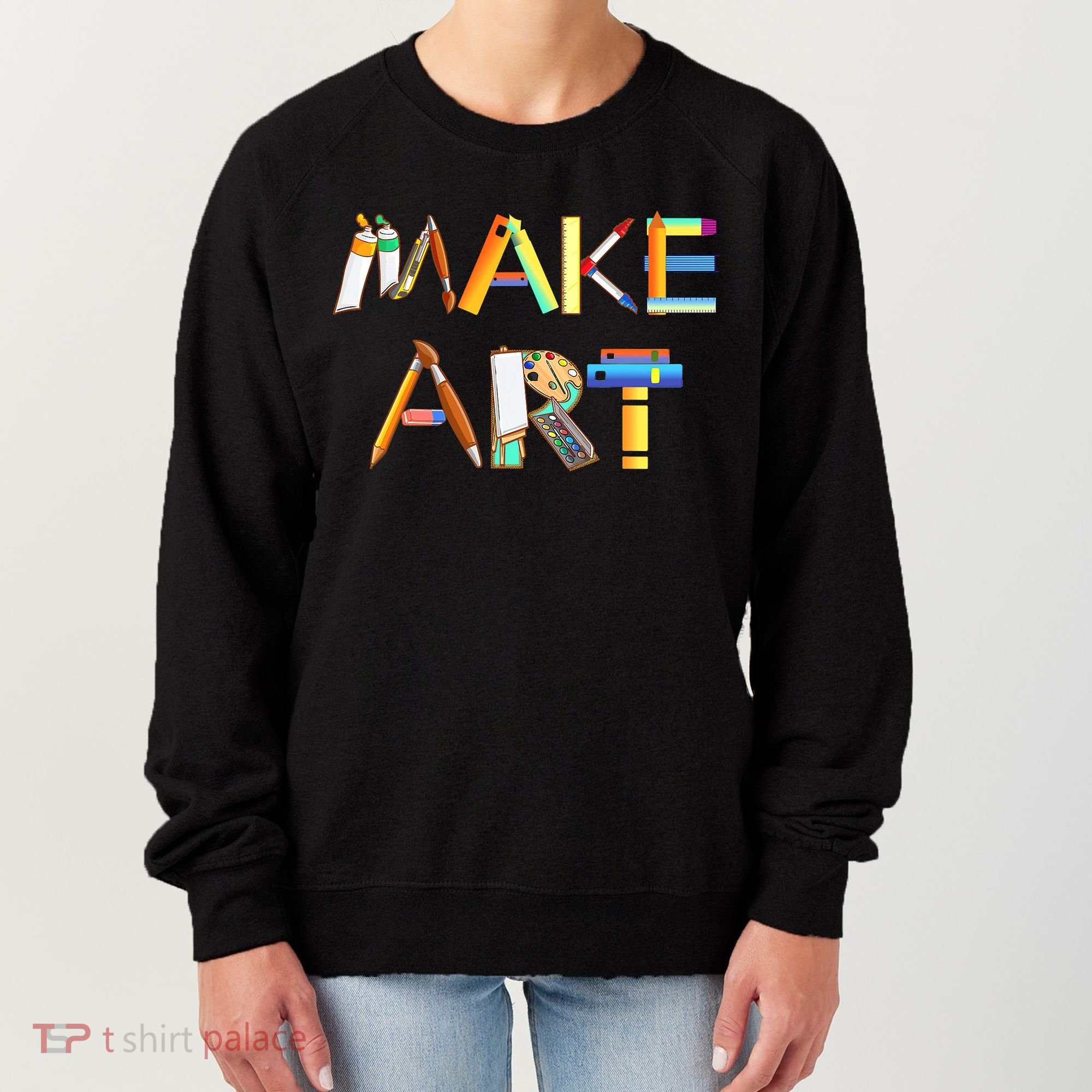 Funny Make Art For Art Class Teacher Student Painter Artist Women's Sweatshirt