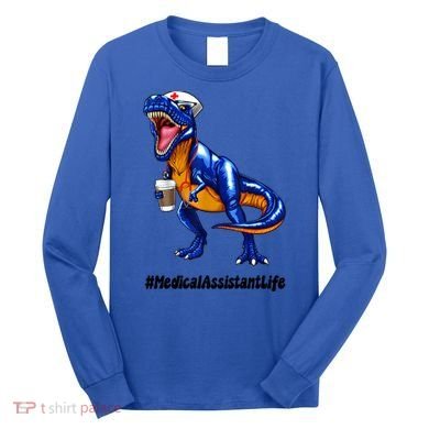 Funny Medical Assistant Life Cma Dinosaur Trex Scrub Coffee Gift Long Sleeve Shirt