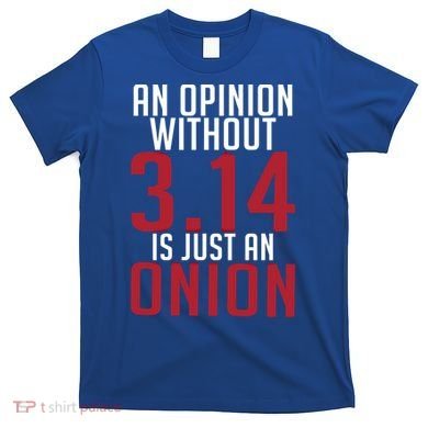 Funny Math An Opinion Without 3 14 Just Onion Pi Day Gift T-Shirt
