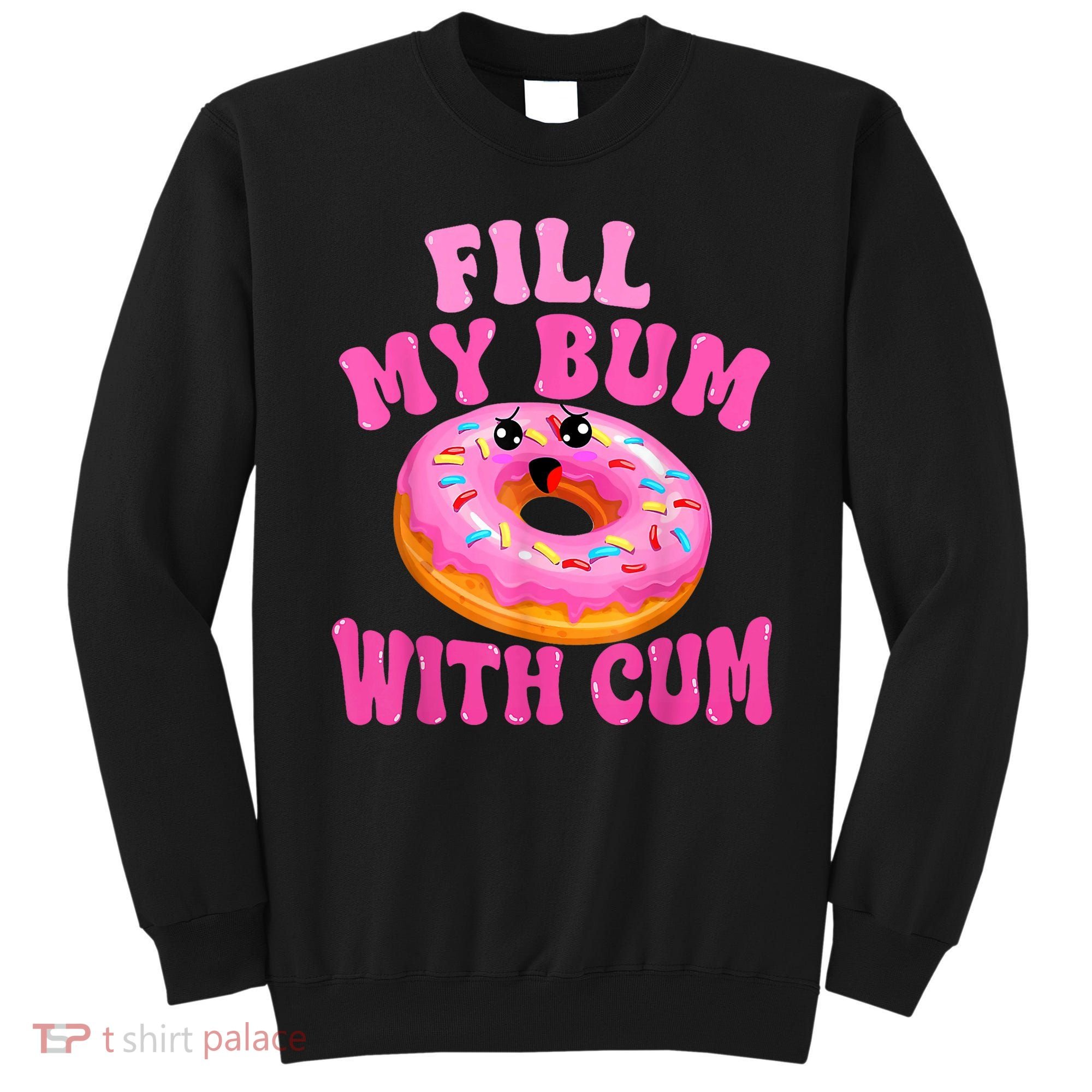 Fill My Bum With Cum Funny Donut Embarrassing Adult Humor Sweatshirt