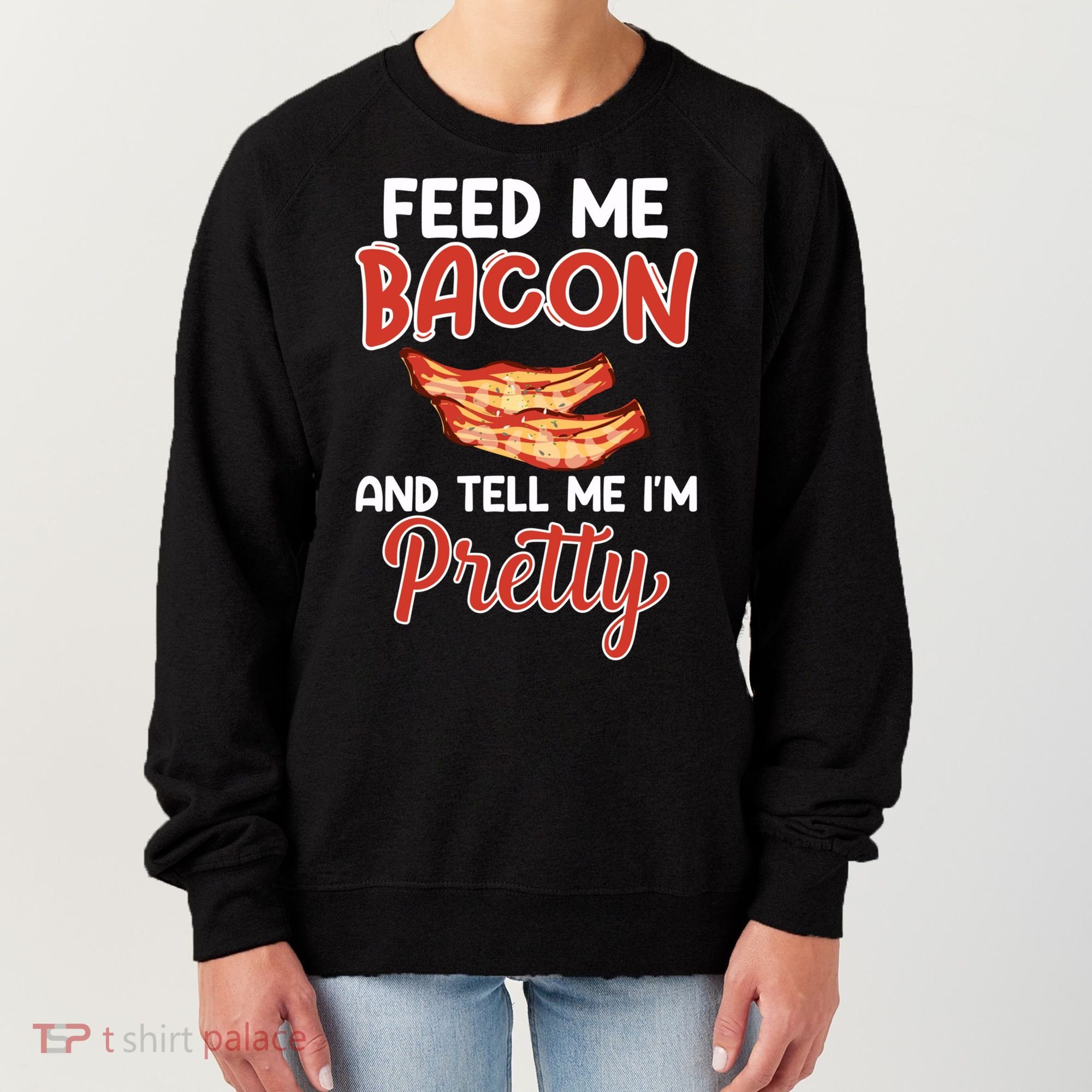 Feed Me Bacon And Tell Me I'm Pretty Cute Gift Pork Pig Bacon Lover Gift Women's Sweatshirt