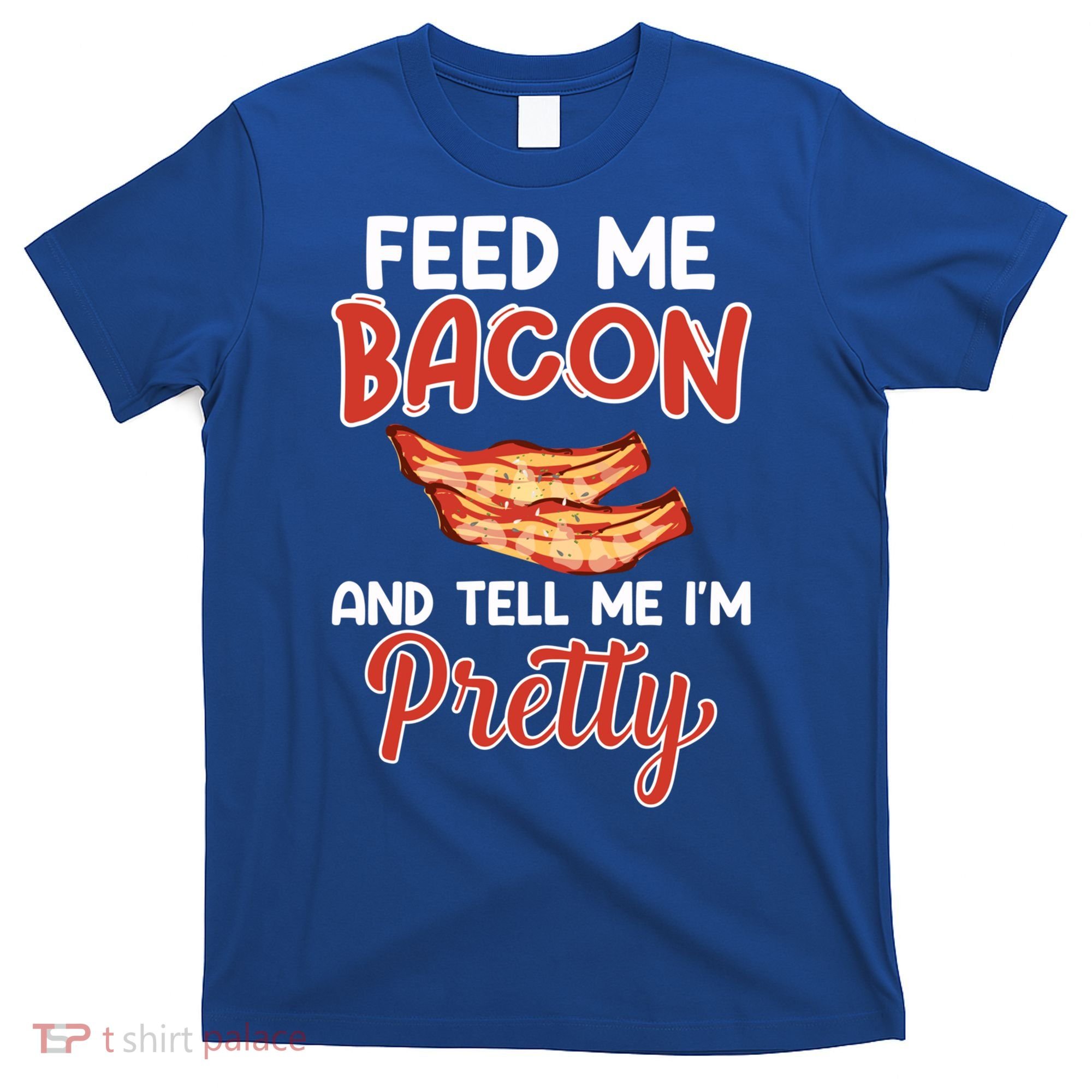 Feed Me Bacon And Tell Me I'm Pretty Cute Gift Pork Pig Bacon Lover Gift T-Shirt