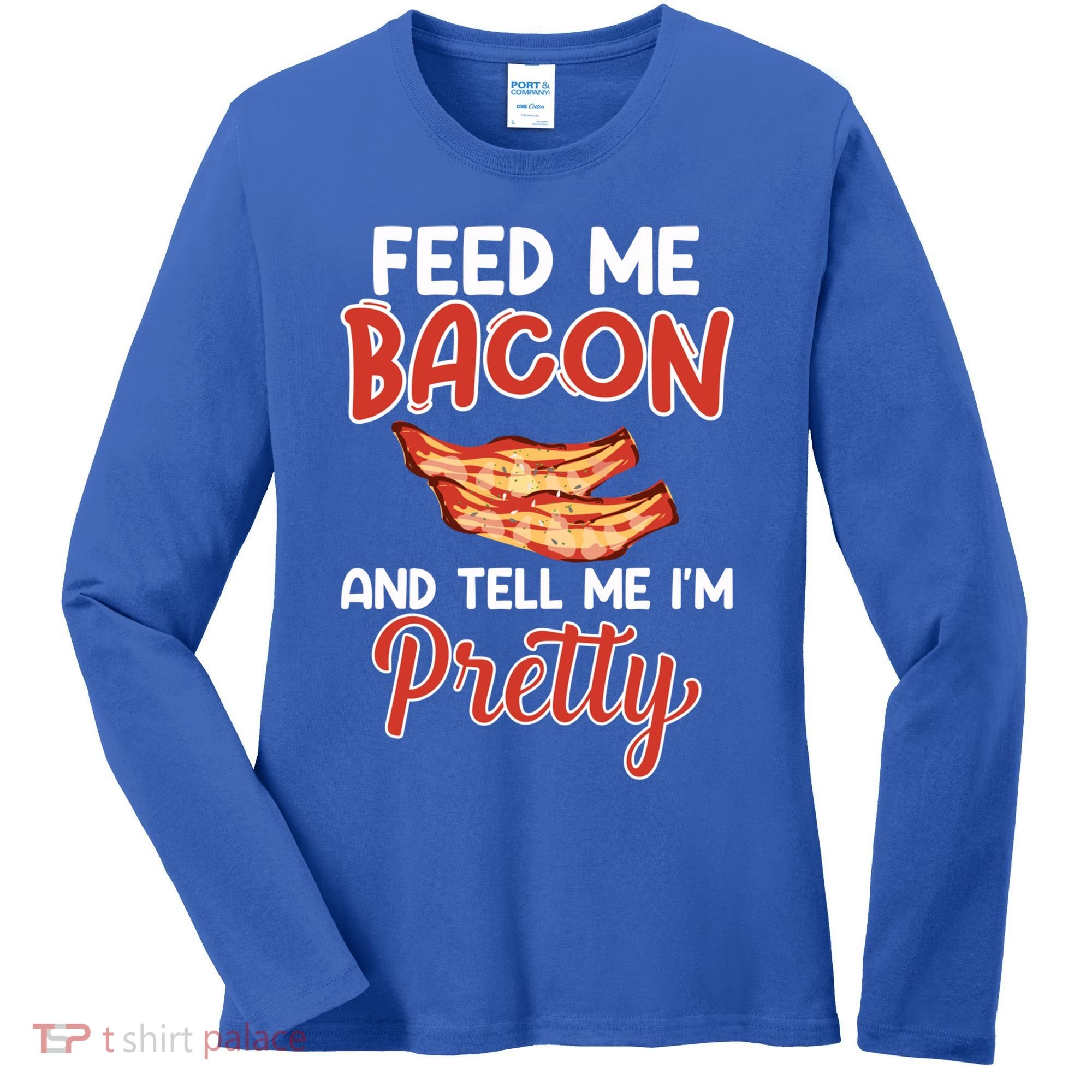 Feed Me Bacon And Tell Me I'm Pretty Cute Gift Pork Pig Bacon Lover Gift Women's Long Sleeve Shirt