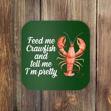 Feed Me Crawfish And Tell Me I'm Pretty Coaster