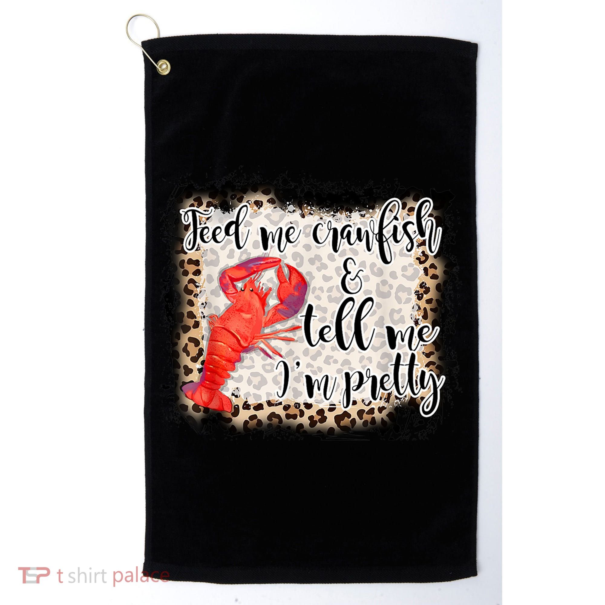 Feed Me Crawfish And Tell Me Im Pretty Crawfish Season Gift Golf Towel