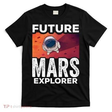 Future Mars Explorer Sayings Planet Space T-Shirt